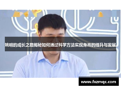 姚明的成长之路揭秘如何通过科学方法实现身高的提升与发展