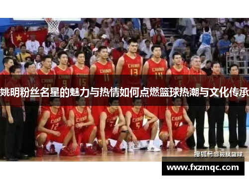 姚明粉丝名星的魅力与热情如何点燃篮球热潮与文化传承