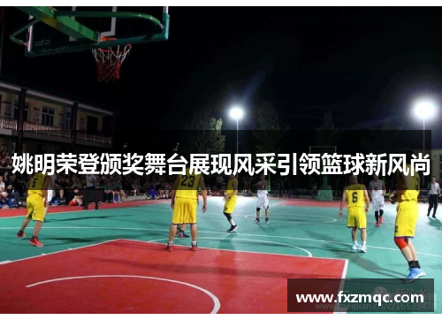 姚明荣登颁奖舞台展现风采引领篮球新风尚