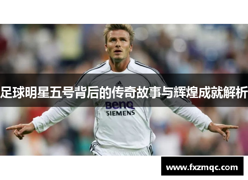 足球明星五号背后的传奇故事与辉煌成就解析