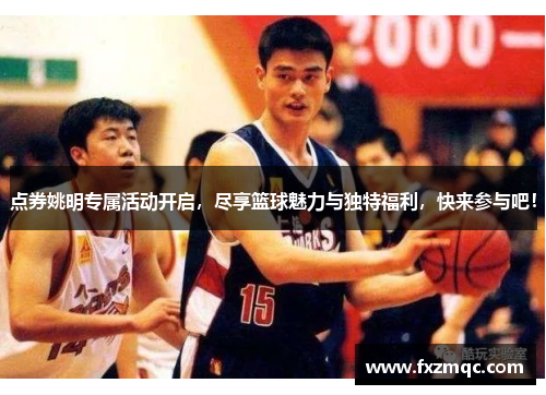 点券姚明专属活动开启，尽享篮球魅力与独特福利，快来参与吧！