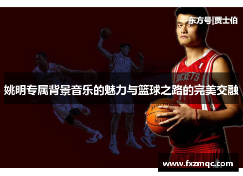 姚明专属背景音乐的魅力与篮球之路的完美交融