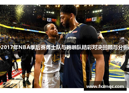 2017年NBA季后赛勇士队与鹈鹕队精彩对决回顾与分析