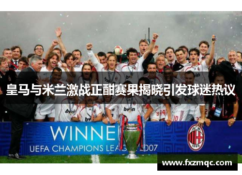 皇马与米兰激战正酣赛果揭晓引发球迷热议