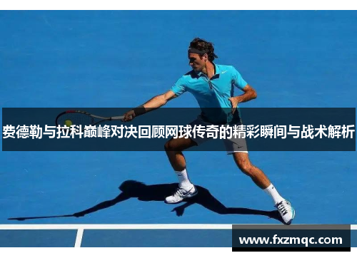 费德勒与拉科巅峰对决回顾网球传奇的精彩瞬间与战术解析